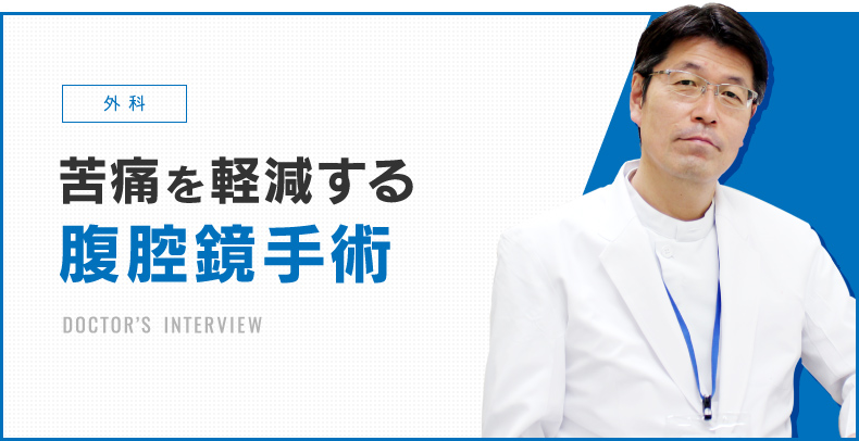 外科 苦痛を軽減する腹腔鏡手術 DOCTOR’S INTERVIEW