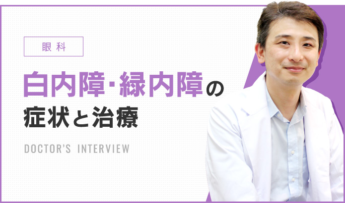 眼科 白内障と緑内障 症状と治療 DOCTOR’S INTERVIEW